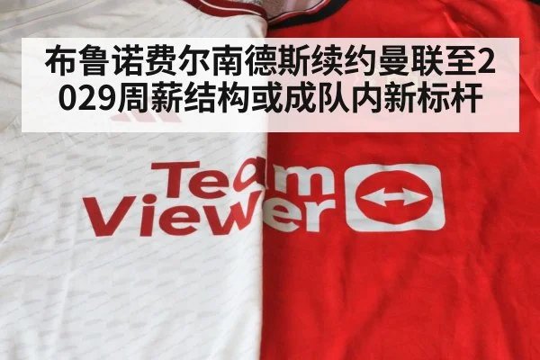 布鲁诺费尔南德斯续约曼联至2029周薪结构或成队内新标杆